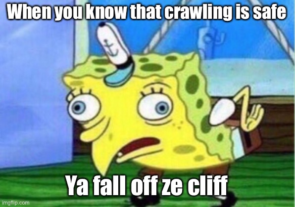 Mocking Spongebob | When you know that crawling is safe; Ya fall off ze cliff | image tagged in memes,mocking spongebob | made w/ Imgflip meme maker