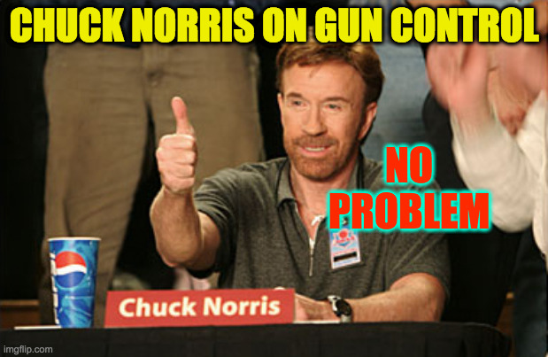 Of course you ain't Chuck Norris  ( : | CHUCK NORRIS ON GUN CONTROL; NO PROBLEM | image tagged in memes,chuck norris approves,chuck norris,gun control,no problem | made w/ Imgflip meme maker