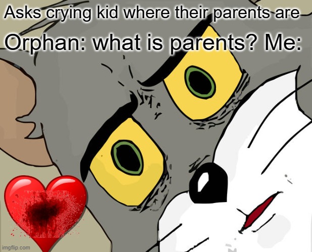 Wait what ? | Asks crying kid where their parents are; Orphan: what is parents? Me: | image tagged in memes,unsettled tom | made w/ Imgflip meme maker
