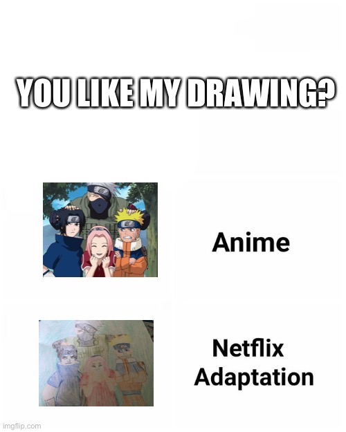 Do you like my drawing :) | YOU LIKE MY DRAWING? | image tagged in netflix adaptation | made w/ Imgflip meme maker