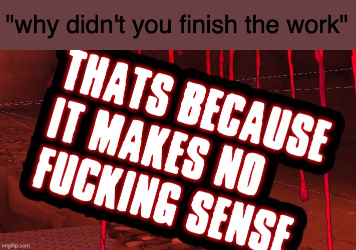 LazyPurple thats because it makes no f*cking sense | "why didn't you finish the work" | image tagged in lazypurple thats because it makes no f cking sense | made w/ Imgflip meme maker