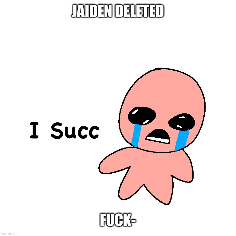 To be fair.. its sad, but i’ll try to not overreacted | JAIDEN DELETED; FUCK- | image tagged in i succ | made w/ Imgflip meme maker