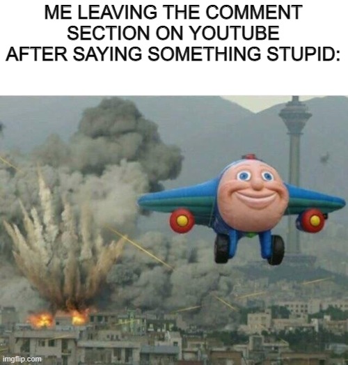 yeah | ME LEAVING THE COMMENT SECTION ON YOUTUBE AFTER SAYING SOMETHING STUPID: | image tagged in jay jay the plane | made w/ Imgflip meme maker