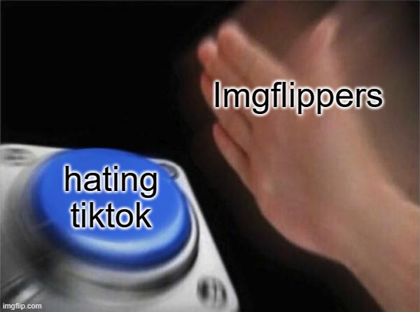 lol but still | Imgflippers; hating tiktok | image tagged in memes,blank nut button | made w/ Imgflip meme maker