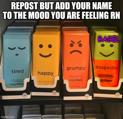 e | REPOST BUT ADD YOUR NAME TO THE MOOD YOU ARE FEELING RN; BAGEL | image tagged in memes,yes | made w/ Imgflip meme maker