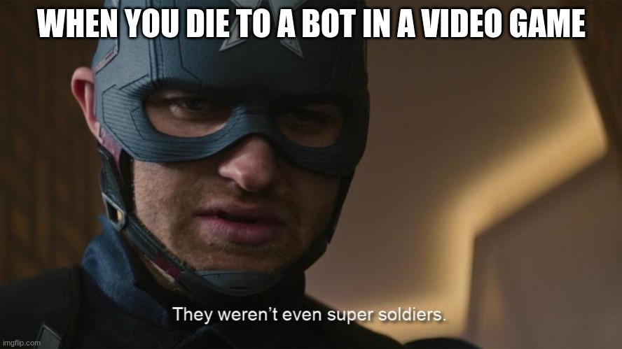 They weren't even super solders | WHEN YOU DIE TO A BOT IN A VIDEO GAME | image tagged in they weren't even super solders | made w/ Imgflip meme maker