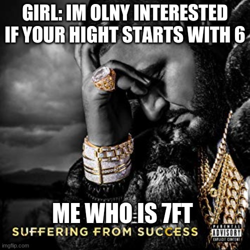 so true | GIRL: IM OLNY INTERESTED IF YOUR HIGHT STARTS WITH 6; ME WHO IS 7FT | image tagged in dj khaled suffering from success meme | made w/ Imgflip meme maker