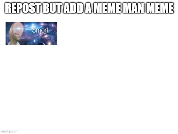 Blank White Template | REPOST BUT ADD A MEME MAN MEME | image tagged in blank white template | made w/ Imgflip meme maker