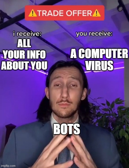 Bots in a nutshell | A COMPUTER VIRUS; ALL YOUR INFO ABOUT YOU; BOTS | image tagged in trade offer | made w/ Imgflip meme maker