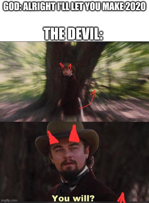 You will? Leonardo, django | GOD: ALRIGHT I'LL LET YOU MAKE 2020; THE DEVIL: | image tagged in you will leonardo django | made w/ Imgflip meme maker