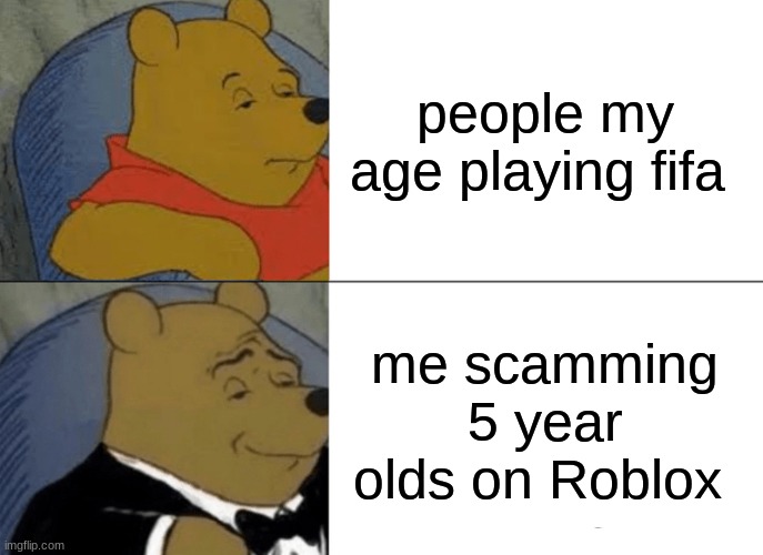 Winnie the pooh | people my age playing fifa; me scamming 5 year olds on Roblox | image tagged in memes,tuxedo winnie the pooh | made w/ Imgflip meme maker