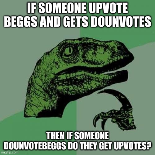 Philosoraptor | IF SOMEONE UPVOTE BEGGS AND GETS DOUNVOTES; THEN IF SOMEONE DOUNVOTEBEGGS DO THEY GET UPVOTES? | image tagged in memes,philosoraptor | made w/ Imgflip meme maker