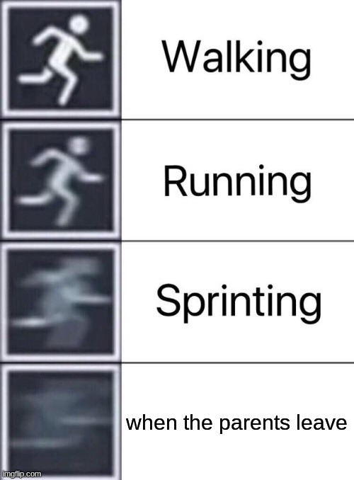 The kids: | when the parents leave | image tagged in walking running sprinting | made w/ Imgflip meme maker