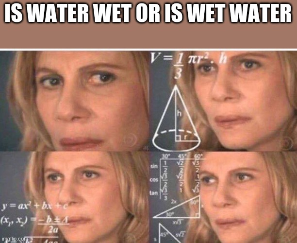 Math lady/Confused lady | IS WATER WET OR IS WET WATER | image tagged in math lady/confused lady | made w/ Imgflip meme maker