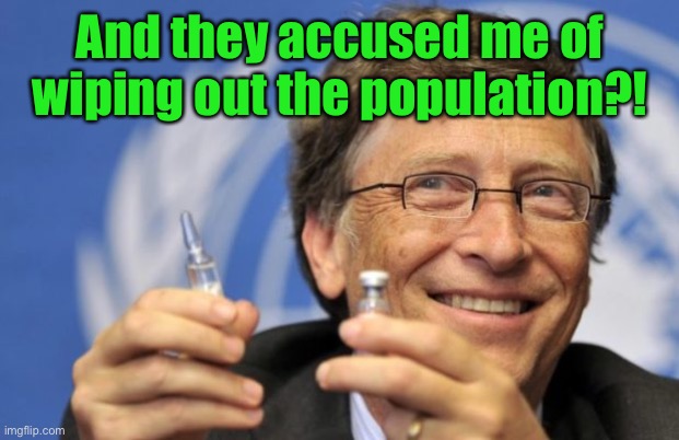 Bill Gates loves Vaccines | And they accused me of wiping out the population?! | image tagged in bill gates loves vaccines | made w/ Imgflip meme maker