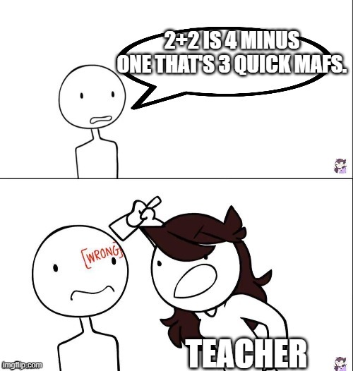 2+2 is 4 minus 1 thats 3 quick mafs | 2+2 IS 4 MINUS ONE THAT'S 3 QUICK MAFS. TEACHER | image tagged in jaiden animation wrong | made w/ Imgflip meme maker