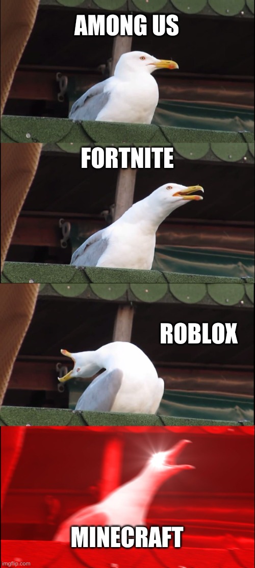 you happy now? | AMONG US; FORTNITE; ROBLOX; MINECRAFT | image tagged in memes,inhaling seagull | made w/ Imgflip meme maker