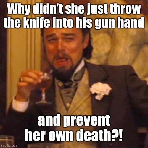 Laughing Leo Meme | Why didn’t she just throw the knife into his gun hand and prevent her own death?! | image tagged in memes,laughing leo | made w/ Imgflip meme maker