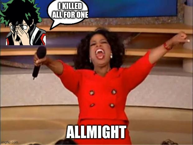 Oprah You Get A | I KILLED ALL FOR ONE; ALLMIGHT | image tagged in memes,oprah you get a | made w/ Imgflip meme maker