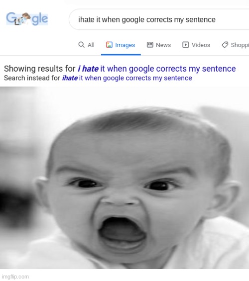 WHY GOOGLE WHY?!?!??!?!?!?!?!?!?!?!?!?! | image tagged in angry baby,i hate it when | made w/ Imgflip meme maker