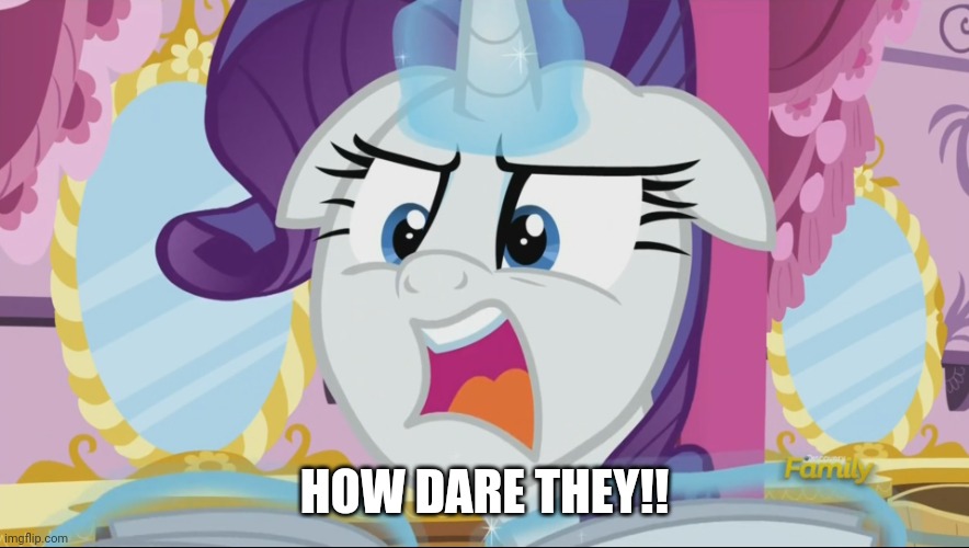 MLp Rarity NO SPOILERS! | HOW DARE THEY!! | image tagged in mlp rarity no spoilers | made w/ Imgflip meme maker