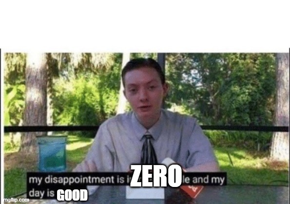 My dissapointment is immeasurable and my day is ruined | GOOD ZERO | image tagged in my dissapointment is immeasurable and my day is ruined | made w/ Imgflip meme maker