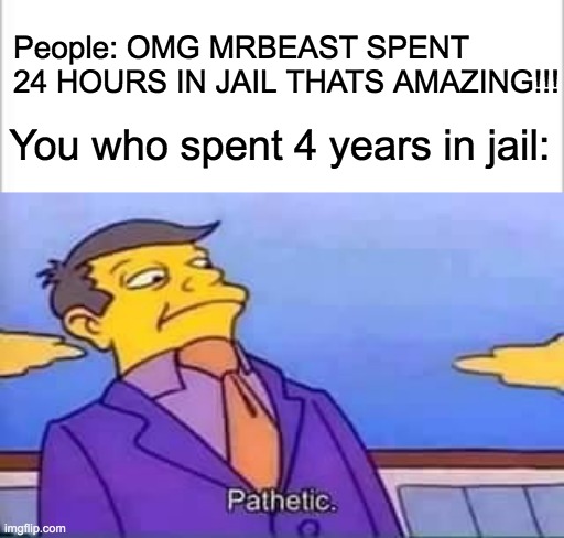 Okay, I don't mean any offense but | People: OMG MRBEAST SPENT 24 HOURS IN JAIL THATS AMAZING!!! You who spent 4 years in jail: | image tagged in white background,skinner pathetic,jail,mrbeast,youtube,people | made w/ Imgflip meme maker