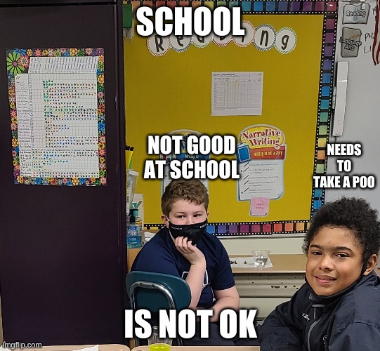 school 3 | SCHOOL; NOT GOOD AT SCHOOL; NEEDS TO TAKE A POO; IS NOT OK | image tagged in funny meme | made w/ Imgflip meme maker