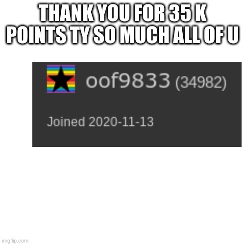 THANK YOU | THANK YOU FOR 35 K POINTS TY SO MUCH ALL OF U | image tagged in memes,blank transparent square | made w/ Imgflip meme maker