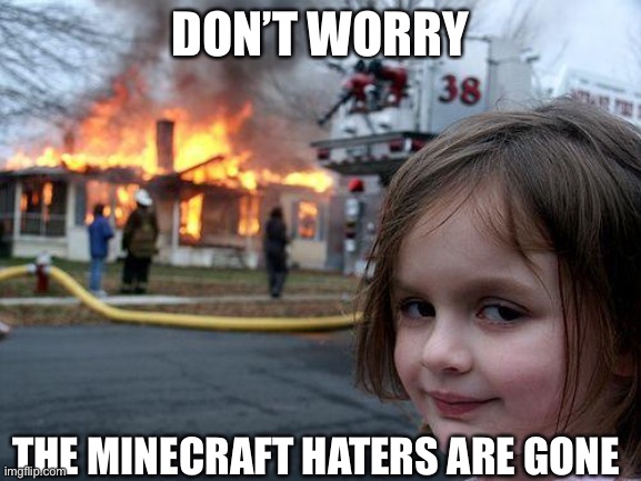 Disaster Girl | DON’T WORRY; THE MINECRAFT HATERS ARE GONE | image tagged in memes,disaster girl | made w/ Imgflip meme maker