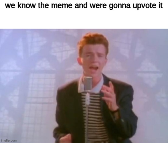 we know the meme and were gonna upvote it | image tagged in rick astley | made w/ Imgflip meme maker
