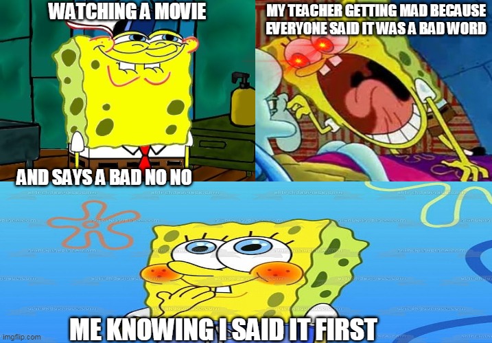 MY TEACHER GETTING MAD BECAUSE EVERYONE SAID IT WAS A BAD WORD; WATCHING A MOVIE; AND SAYS A BAD NO NO; ME KNOWING I SAID IT FIRST | image tagged in spongebob | made w/ Imgflip meme maker