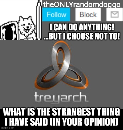 theONLYrandomdoggo's announcement updated | WHAT IS THE STRANGEST THING I HAVE SAID (IN YOUR OPINION) | image tagged in theonlyrandomdoggo's announcement updated | made w/ Imgflip meme maker