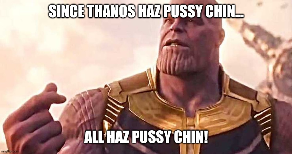 snappythanos | SINCE THANOS HAZ PUSSY CHIN... ALL HAZ PUSSY CHIN! | image tagged in snappythanos | made w/ Imgflip meme maker