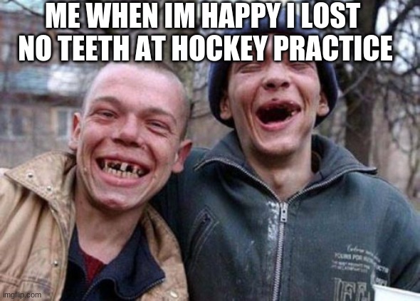 Ugly Twins Meme | ME WHEN IM HAPPY I LOST 
NO TEETH AT HOCKEY PRACTICE | image tagged in memes,ugly twins,so true memes | made w/ Imgflip meme maker