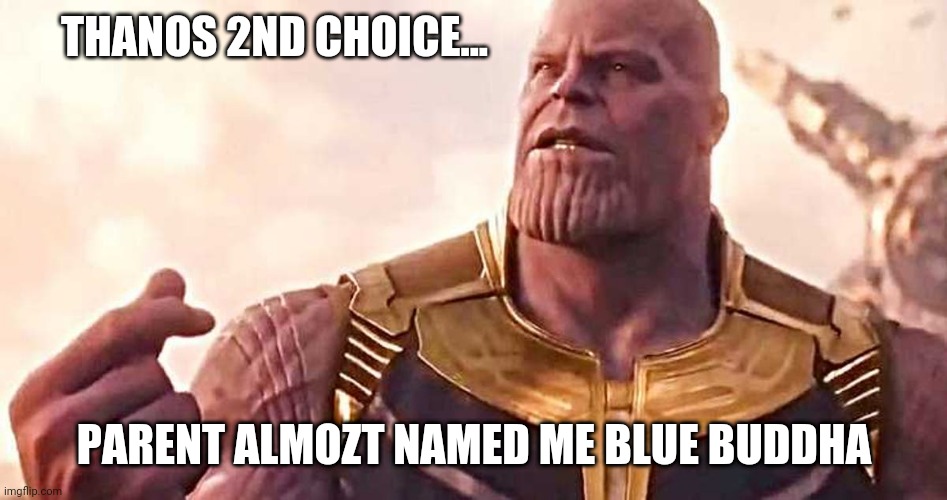 tkkreferencetoodated?nah | THANOS 2ND CHOICE... PARENT ALMOZT NAMED ME BLUE BUDDHA | image tagged in snappythanos | made w/ Imgflip meme maker