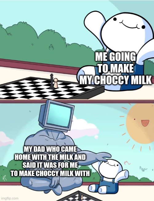 thank you dad | ME GOING TO MAKE MY CHOCCY MILK; MY DAD WHO CAME HOME WITH THE MILK AND SAID IT WAS FOR ME TO MAKE CHOCCY MILK WITH | image tagged in memes,funny | made w/ Imgflip meme maker