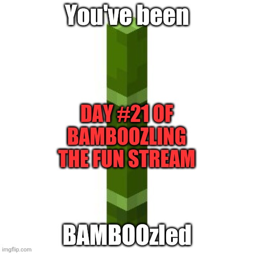 BAMBOOzled | DAY #21 OF BAMBOOZLING THE FUN STREAM | image tagged in bamboozled | made w/ Imgflip meme maker