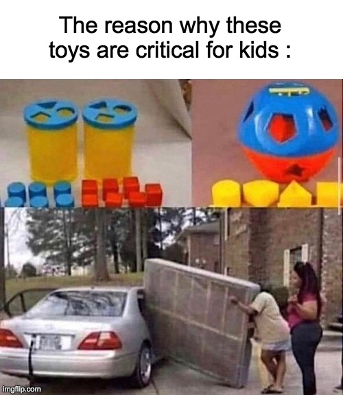 matresss | The reason why these toys are critical for kids : | image tagged in memes,lol,fit,toys,parenting,kids | made w/ Imgflip meme maker