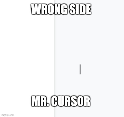 wrong side | WRONG SIDE; MR. CURSOR | image tagged in fun | made w/ Imgflip meme maker