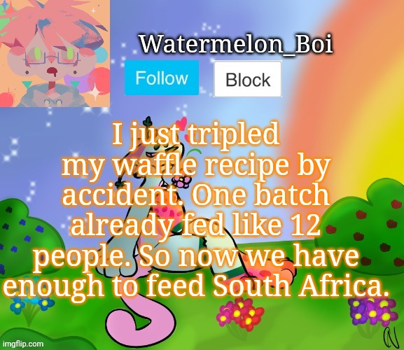 Nemo's template 2 | I just tripled my waffle recipe by accident. One batch already fed like 12 people. So now we have enough to feed South Africa. | image tagged in nemo's template 2 | made w/ Imgflip meme maker