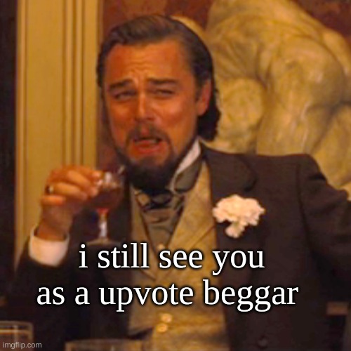 Laughing Leo Meme | i still see you as a upvote beggar | image tagged in memes,laughing leo | made w/ Imgflip meme maker