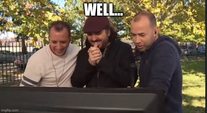 Impractical Jokers | WELL... | image tagged in impractical jokers | made w/ Imgflip meme maker