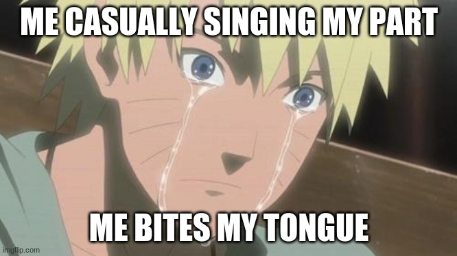 Finishing anime | ME CASUALLY SINGING MY PART; ME BITES MY TONGUE | image tagged in finishing anime | made w/ Imgflip meme maker