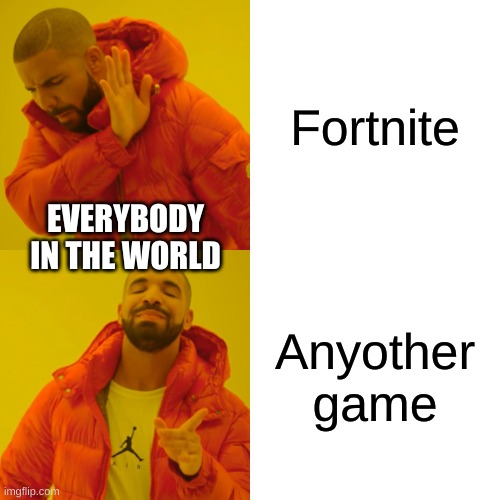 Drake Hotline Bling | Fortnite; EVERYBODY IN THE WORLD; Anyother game | image tagged in memes,drake hotline bling | made w/ Imgflip meme maker