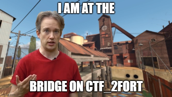 There he is | I AM AT THE; BRIDGE ON CTF_2FORT | image tagged in team fortress 2,video games,gaming,memes,funny,tf2 | made w/ Imgflip meme maker