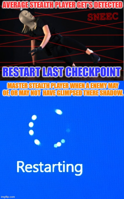 The differences in stealth players | AVERAGE STEALTH PLAYER GET'S DETECTED; RESTART LAST CHECKPOINT; MASTER STEALTH PLAYER WHEN A ENEMY MAY OF, OR MAY NOT  HAVE GLIMPSED THERE SHADOW. | image tagged in restarting,stealth,funny meme,know the difference | made w/ Imgflip meme maker