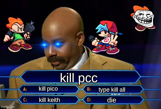 Who wants to be a millionaire? | kill pcc; kill pico; type kill all; die; kill keith | image tagged in who wants to be a millionaire | made w/ Imgflip meme maker
