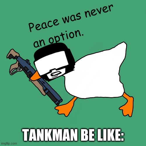 tankman be like | TANKMAN BE LIKE: | image tagged in tankman,issa meem,untitled goose peace was never an option,friday night funkin | made w/ Imgflip meme maker