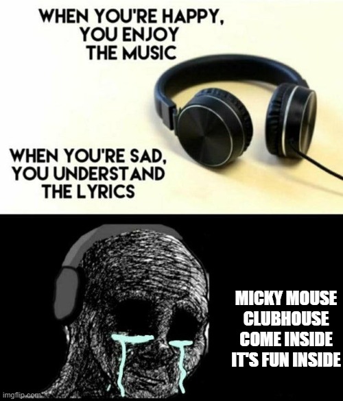 When you watch micky mouse but you understand the intro | MICKY MOUSE CLUBHOUSE COME INSIDE IT'S FUN INSIDE | image tagged in funny memes | made w/ Imgflip meme maker